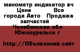 манометр индикатор вч › Цена ­ 1 000 - Все города Авто » Продажа запчастей   . Челябинская обл.,Южноуральск г.